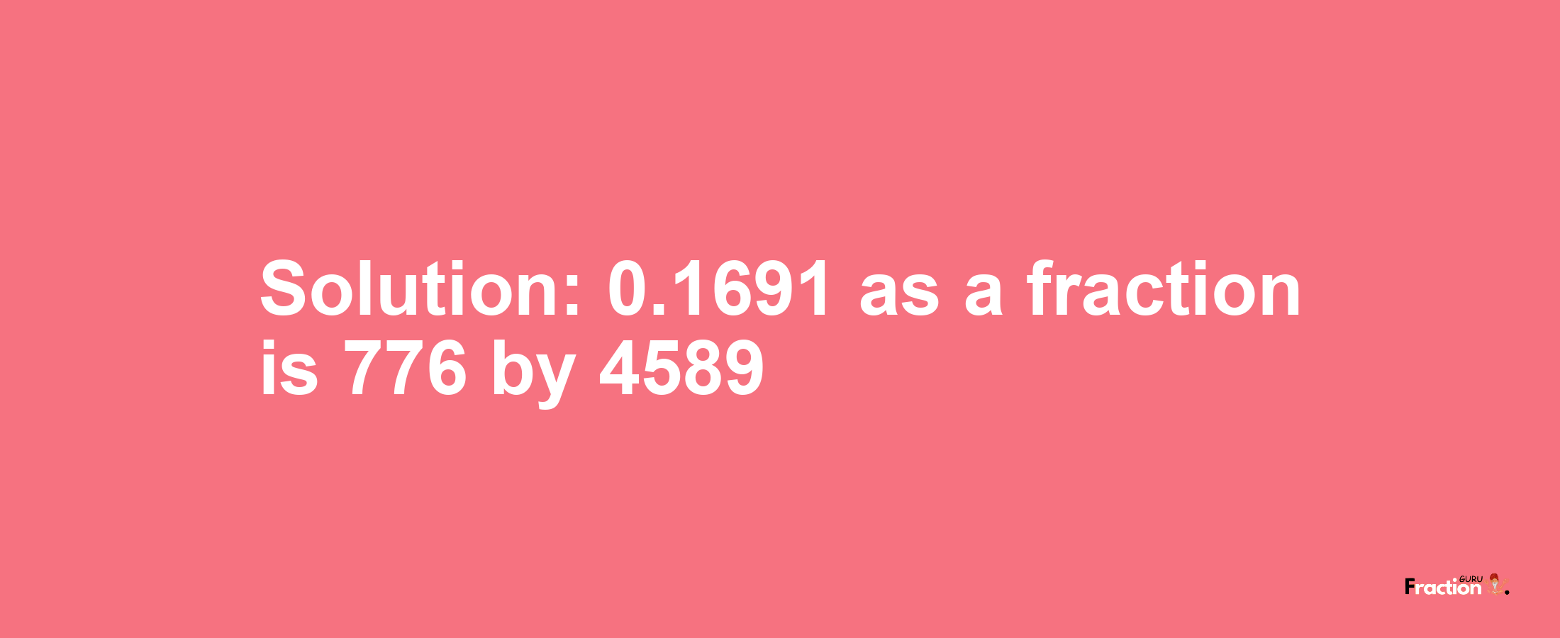 Solution:0.1691 as a fraction is 776/4589